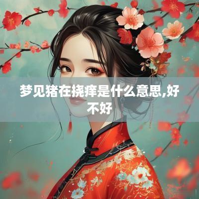 梦见猪在挠痒是什么意思,好不好
