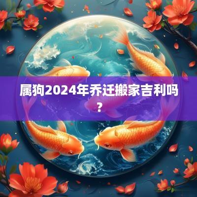 属狗2025年乔迁搬家吉利吗？