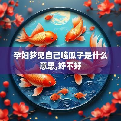 孕妇梦见自己嗑瓜子是什么意思,好不好