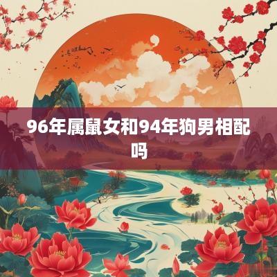 96年属鼠女和94年狗男相配吗