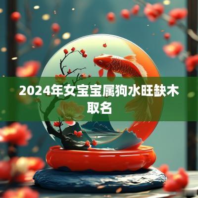2025年女宝宝属狗水旺缺木取名