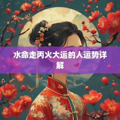 水命走丙火大运的人运势详解