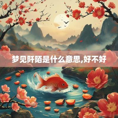 梦见阡陌是什么意思,好不好