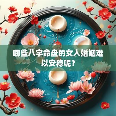 哪些八字命盘的女人婚姻难以安稳呢？