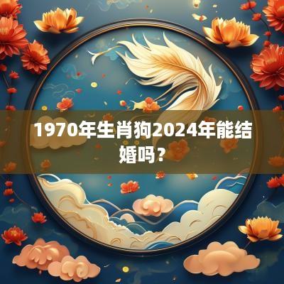 1970年生肖狗2025年能结婚吗？