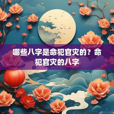 哪些八字是命犯官灾的？命犯官灾的八字