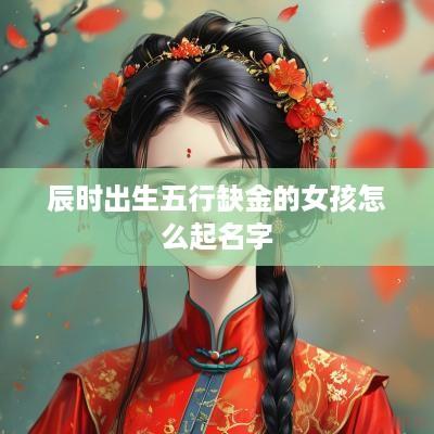 辰时出生五行缺金的女孩怎么起名字
