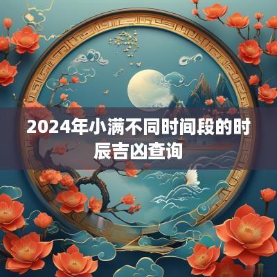 2025年小满不同时间段的时辰吉凶查询