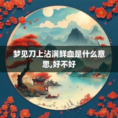 梦见刀上沾满鲜血是什么意思,好不好
