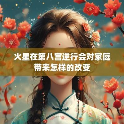 火星在第八宫逆行会对家庭带来怎样的改变