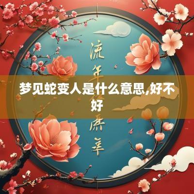 梦见蛇变人是什么意思,好不好