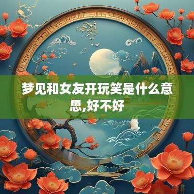 梦见和女友开玩笑是什么意思,好不好