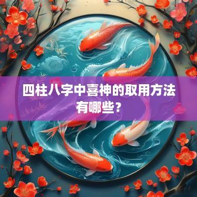 四柱八字中喜神的取用方法有哪些？