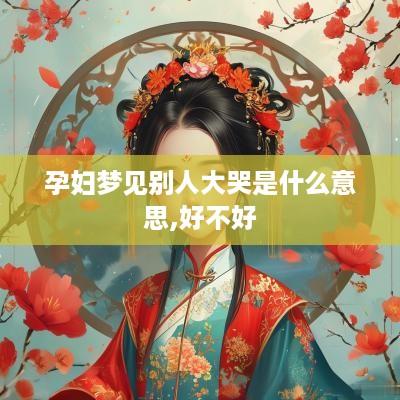 孕妇梦见别人大哭是什么意思,好不好
