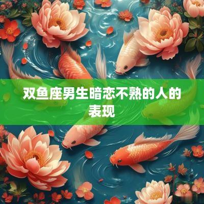 双鱼座男生暗恋不熟的人的表现