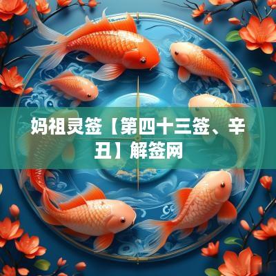 妈祖灵签【第四十三签、辛丑】解签网