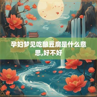 孕妇梦见吃酿豆腐是什么意思,好不好