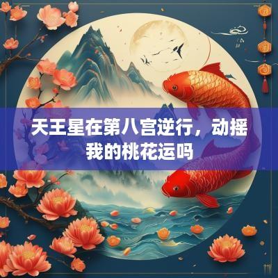 天王星在第八宫逆行，动摇我的桃花运吗