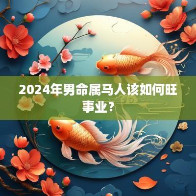 2025年男命属马人该如何旺事业？