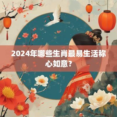 2025年哪些生肖最易生活称心如意？