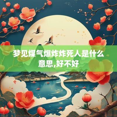 梦见煤气爆炸炸死人是什么意思,好不好