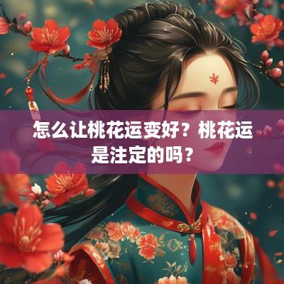 怎么让桃花运变好？桃花运是注定的吗？
