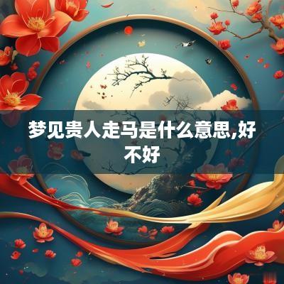 梦见贵人走马是什么意思,好不好