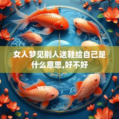 女人梦见别人送鞋给自己是什么意思,好不好