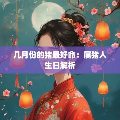 几月份的猪最好命：属猪人生日解析