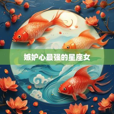 嫉妒心最强的星座女
