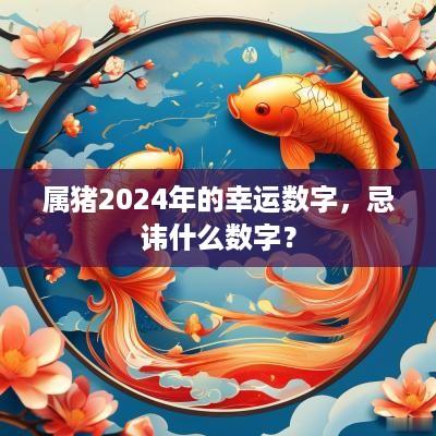 属猪2025年的幸运数字，忌讳什么数字？