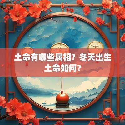 土命有哪些属相？冬天出生土命如何？
