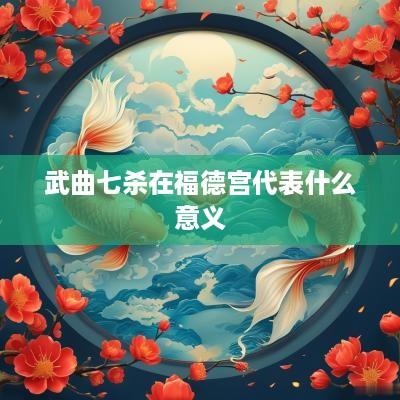 武曲七杀在福德宫代表什么意义