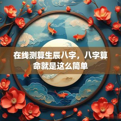 在线测算生辰八字，八字算命就是这么简单