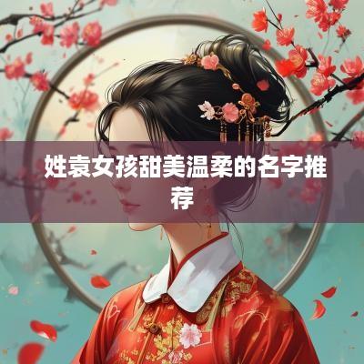  姓袁女孩甜美温柔的名字推荐