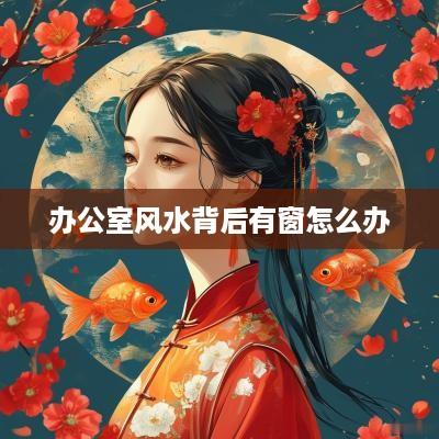 办公室风水背后有窗怎么办