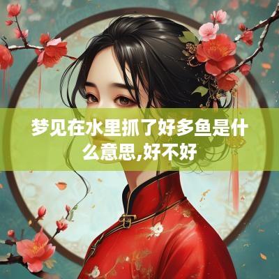 梦见在水里抓了好多鱼是什么意思,好不好