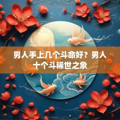 男人手上几个斗命好？男人十个斗稀世之象