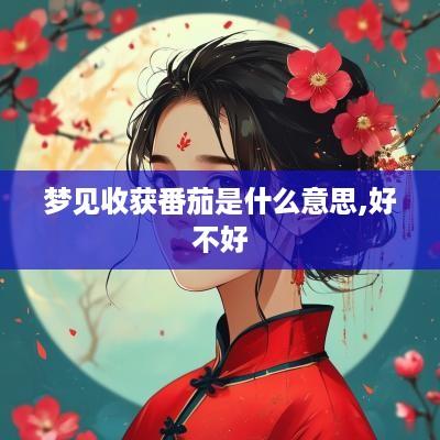 梦见收获番茄是什么意思,好不好