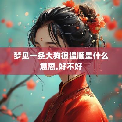 梦见一条大狗很温顺是什么意思,好不好