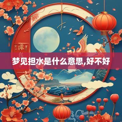 梦见担水是什么意思,好不好
