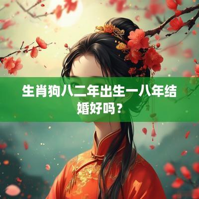 生肖狗八二年出生一八年结婚好吗？