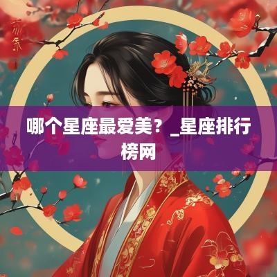 哪个星座最爱美？_星座排行榜网
