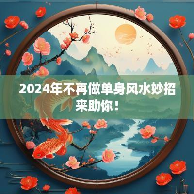 2025年不再做单身风水妙招来助你！
