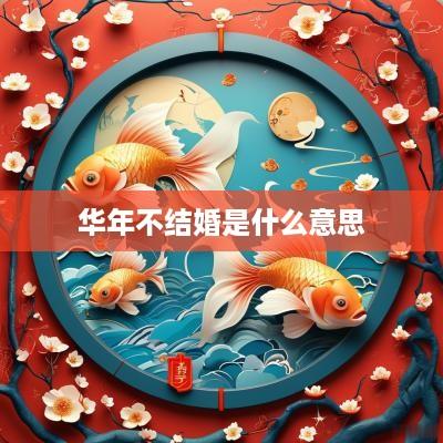 华年不结婚是什么意思
