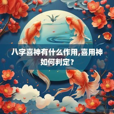 八字喜神有什么作用,喜用神如何判定？