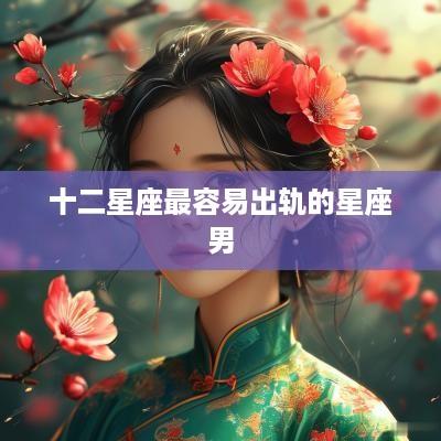 十二星座最容易出轨的星座男