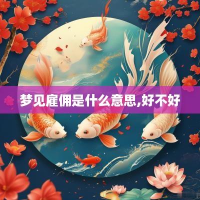 梦见雇佣是什么意思,好不好