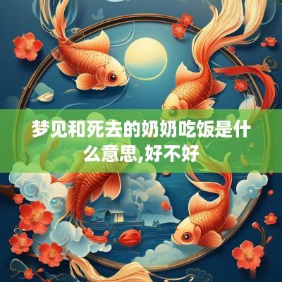 梦见和死去的奶奶吃饭是什么意思,好不好