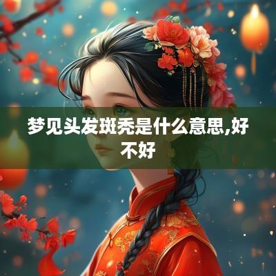 梦见头发斑秃是什么意思,好不好